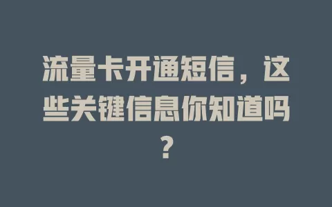 流量卡开通短信，这些关键信息你知道吗？