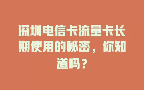 深圳电信卡流量卡长期使用的秘密，你知道吗？