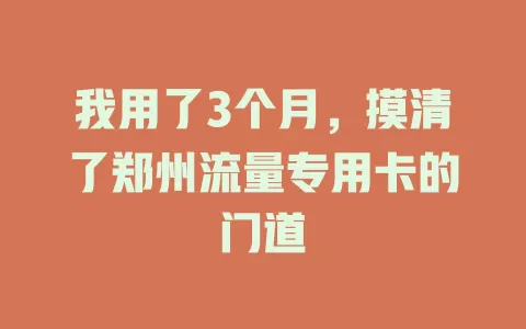 我用了3个月，摸清了郑州流量专用卡的门道