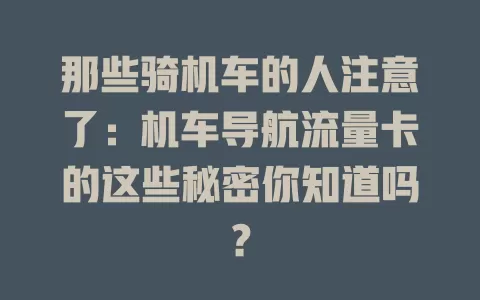 那些骑机车的人注意了：机车导航流量卡的这些秘密你知道吗？