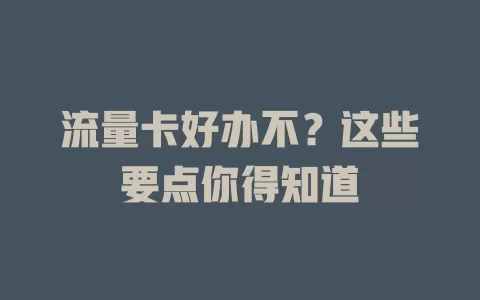 流量卡好办不？这些要点你得知道