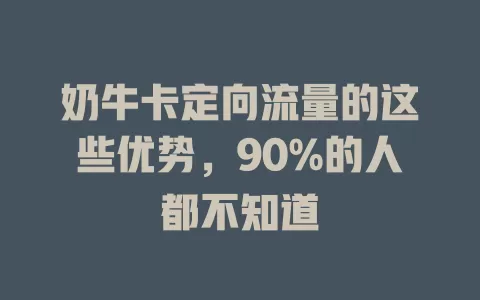 奶牛卡定向流量的这些优势，90%的人都不知道