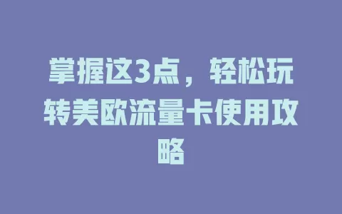 掌握这3点，轻松玩转美欧流量卡使用攻略