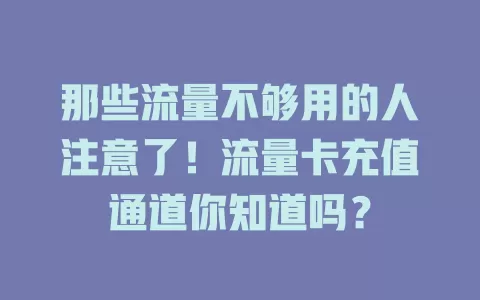 那些流量不够用的人注意了！流量卡充值通道你知道吗？