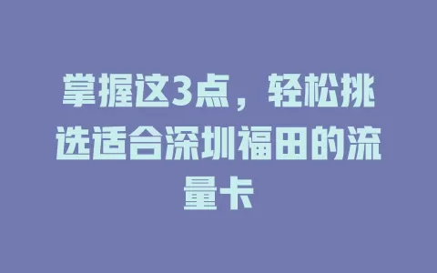 掌握这3点，轻松挑选适合深圳福田的流量卡