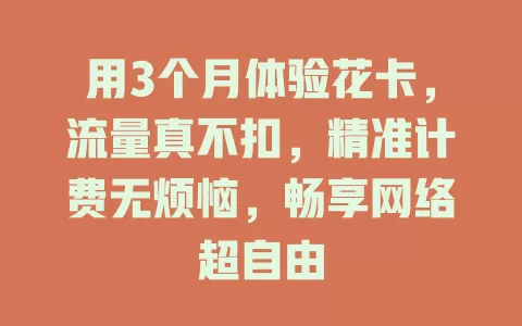 用3个月体验花卡，流量真不扣，精准计费无烦恼，畅享网络超自由