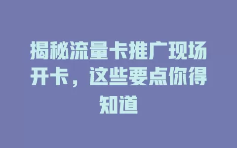 揭秘流量卡推广现场开卡，这些要点你得知道