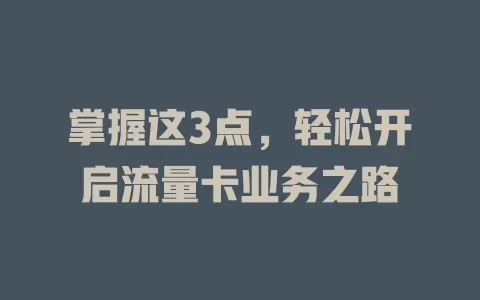 掌握这3点，轻松开启流量卡业务之路
