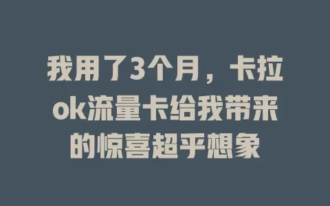我用了3个月，卡拉ok流量卡给我带来的惊喜超乎想象