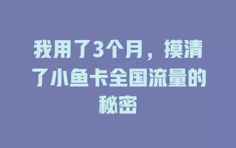 我用了3个月，摸清了小鱼卡全国流量的秘密