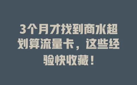 3个月才找到商水超划算流量卡，这些经验快收藏！