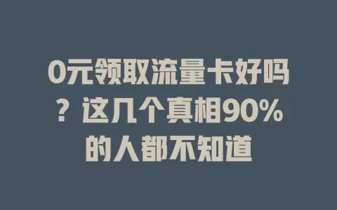 0元领取流量卡好吗？这几个真相90%的人都不知道
