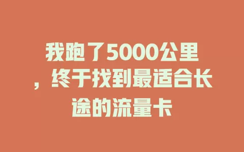 我跑了5000公里，终于找到最适合长途的流量卡