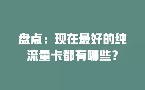 盘点：现在最好的纯流量卡都有哪些？