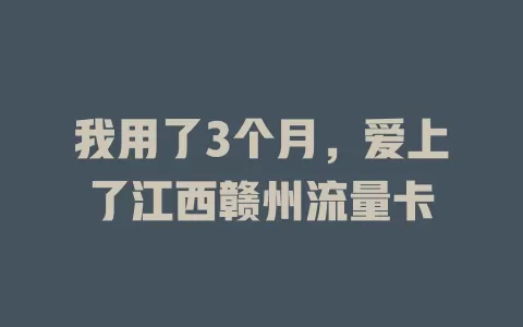 我用了3个月，爱上了江西赣州流量卡