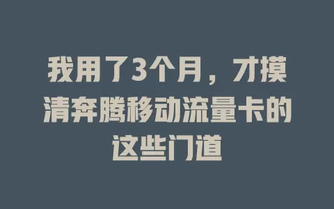 我用了3个月，才摸清奔腾移动流量卡的这些门道