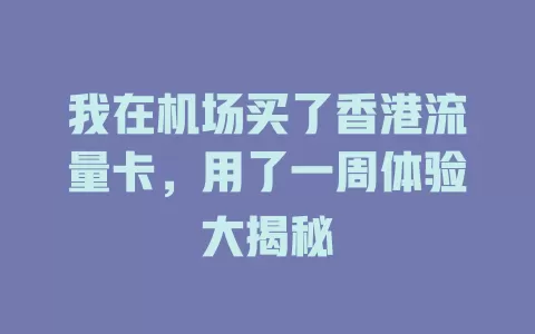 我在机场买了香港流量卡，用了一周体验大揭秘
