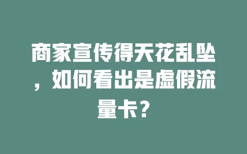 商家宣传得天花乱坠，如何看出是虚假流量卡？