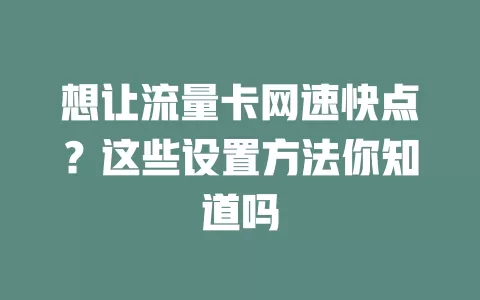 想让流量卡网速快点？这些设置方法你知道吗