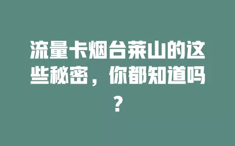 流量卡烟台莱山的这些秘密，你都知道吗？