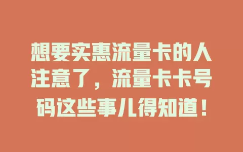 想要实惠流量卡的人注意了，流量卡卡号码这些事儿得知道！