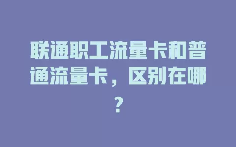 联通职工流量卡和普通流量卡，区别在哪？
