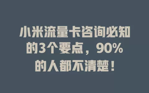 小米流量卡咨询必知的3个要点，90%的人都不清楚！