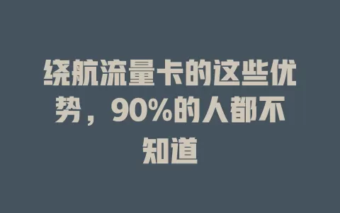 绕航流量卡的这些优势，90%的人都不知道