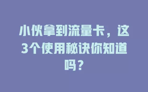 小伙拿到流量卡，这3个使用秘诀你知道吗？