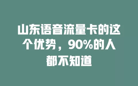 山东语音流量卡的这个优势，90%的人都不知道