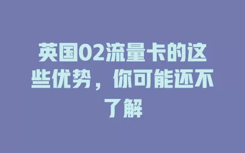 英国02流量卡的这些优势，你可能还不了解
