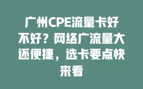 广州CPE流量卡好不好？网络广流量大还便捷，选卡要点快来看