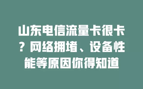 山东电信流量卡很卡？网络拥堵、设备性能等原因你得知道