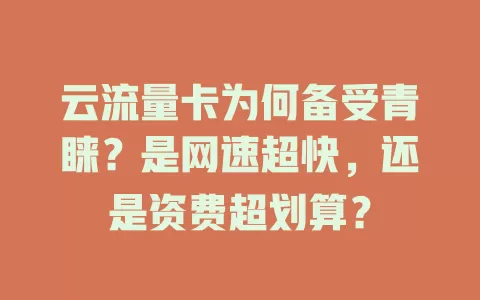 云流量卡为何备受青睐？是网速超快，还是资费超划算？