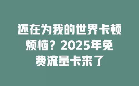 还在为我的世界卡顿烦恼？2025年免费流量卡来了