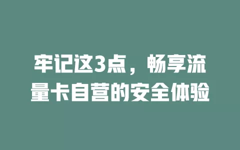 牢记这3点，畅享流量卡自营的安全体验