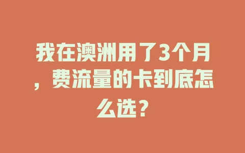 我在澳洲用了3个月，费流量的卡到底怎么选？