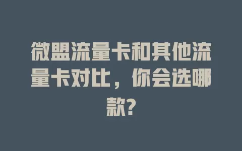 微盟流量卡和其他流量卡对比，你会选哪款?