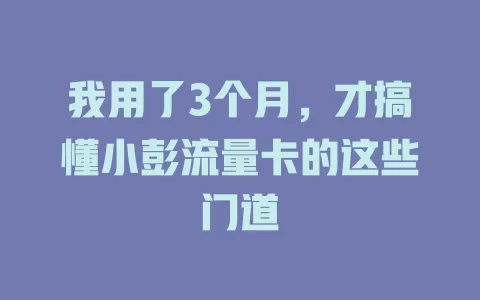 我用了3个月，才搞懂小彭流量卡的这些门道