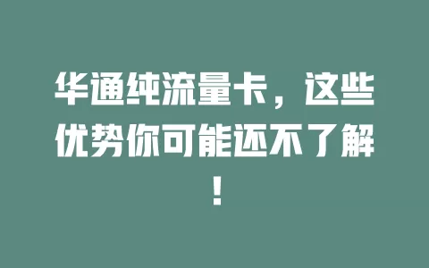 华通纯流量卡，这些优势你可能还不了解！