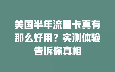 美国半年流量卡真有那么好用？实测体验告诉你真相