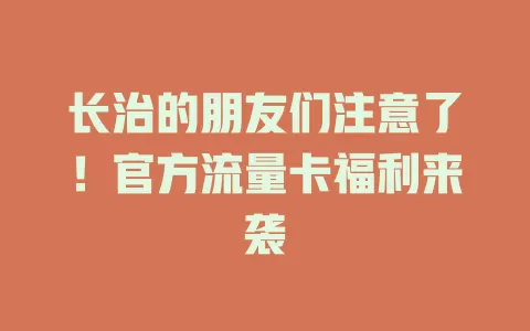 长治的朋友们注意了！官方流量卡福利来袭