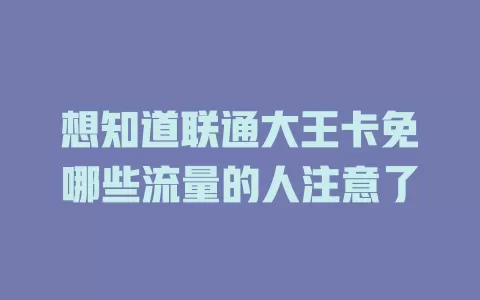 想知道联通大王卡免哪些流量的人注意了