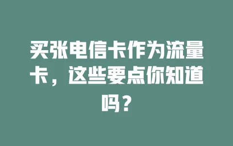 买张电信卡作为流量卡，这些要点你知道吗？