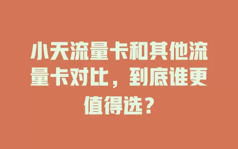 小天流量卡和其他流量卡对比，到底谁更值得选？