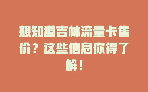 想知道吉林流量卡售价？这些信息你得了解！