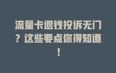 流量卡退钱投诉无门？这些要点你得知道！
