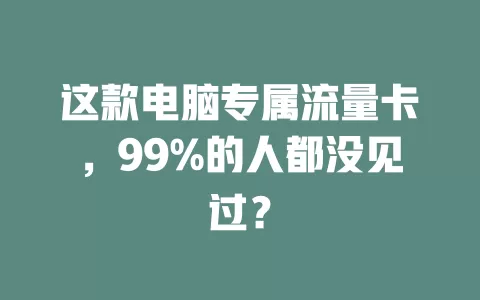 这款电脑专属流量卡，99%的人都没见过？