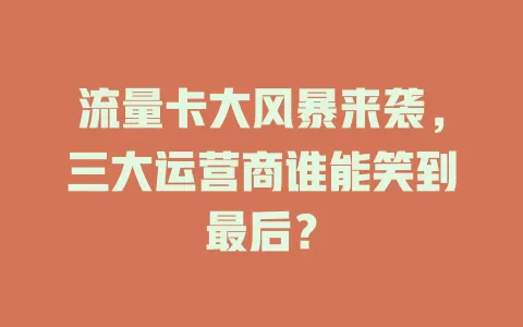流量卡大风暴来袭，三大运营商谁能笑到最后？