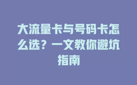 大流量卡与号码卡怎么选？一文教你避坑指南